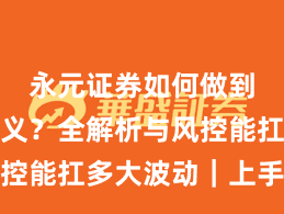永元证券如何做到长期主义？全解析与风控能扛多大波动｜上手指南