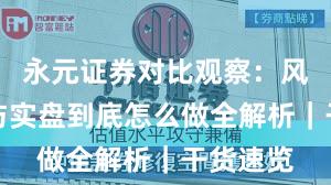 永元证券对比观察：风控体系与实盘到底怎么做全解析｜干货速览