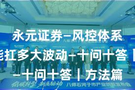 永元证券—风控体系—风控能扛多大波动—十问十答｜方法篇