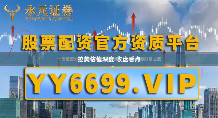 拉美估值深度 收盘看点