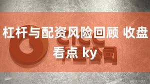 杠杆与配资风险回顾 收盘看点 ky