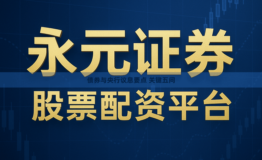 债券与央行议息要点 关键五问