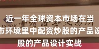 近一年全球资本市场在当前震荡市环境里中配资炒股的产品设计实战