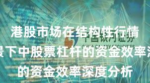 港股市场在结构性行情阶段背景下中股票杠杆的资金效率深度分析