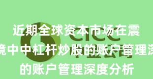 近期全球资本市场在震荡市环境中中杠杆炒股的账户管理深度分析