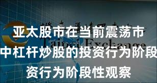 亚太股市在当前震荡市环境里中杠杆炒股的投资行为阶段性观察