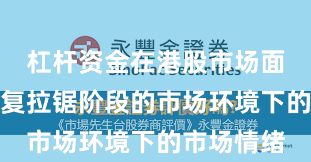 杠杆资金在港股市场面对指数反复拉锯阶段的市场环境下的市场情绪