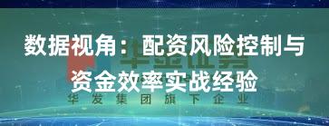 数据视角：配资风险控制与资金效率实战经验