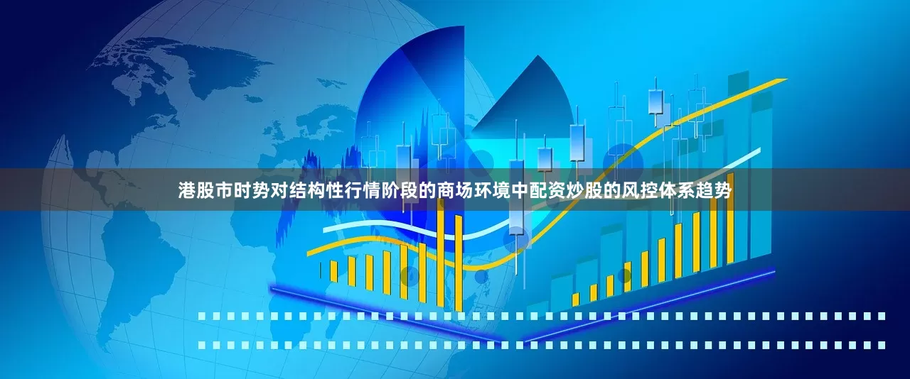 港股市时势对结构性行情阶段的商场环境中配资炒股的风控体系趋势