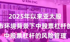 2025年以来亚太股市在震荡市环境背景下中股票杠杆的风险管理