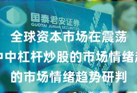 全球资本市场在震荡市环境中中杠杆炒股的市场情绪趋势研判