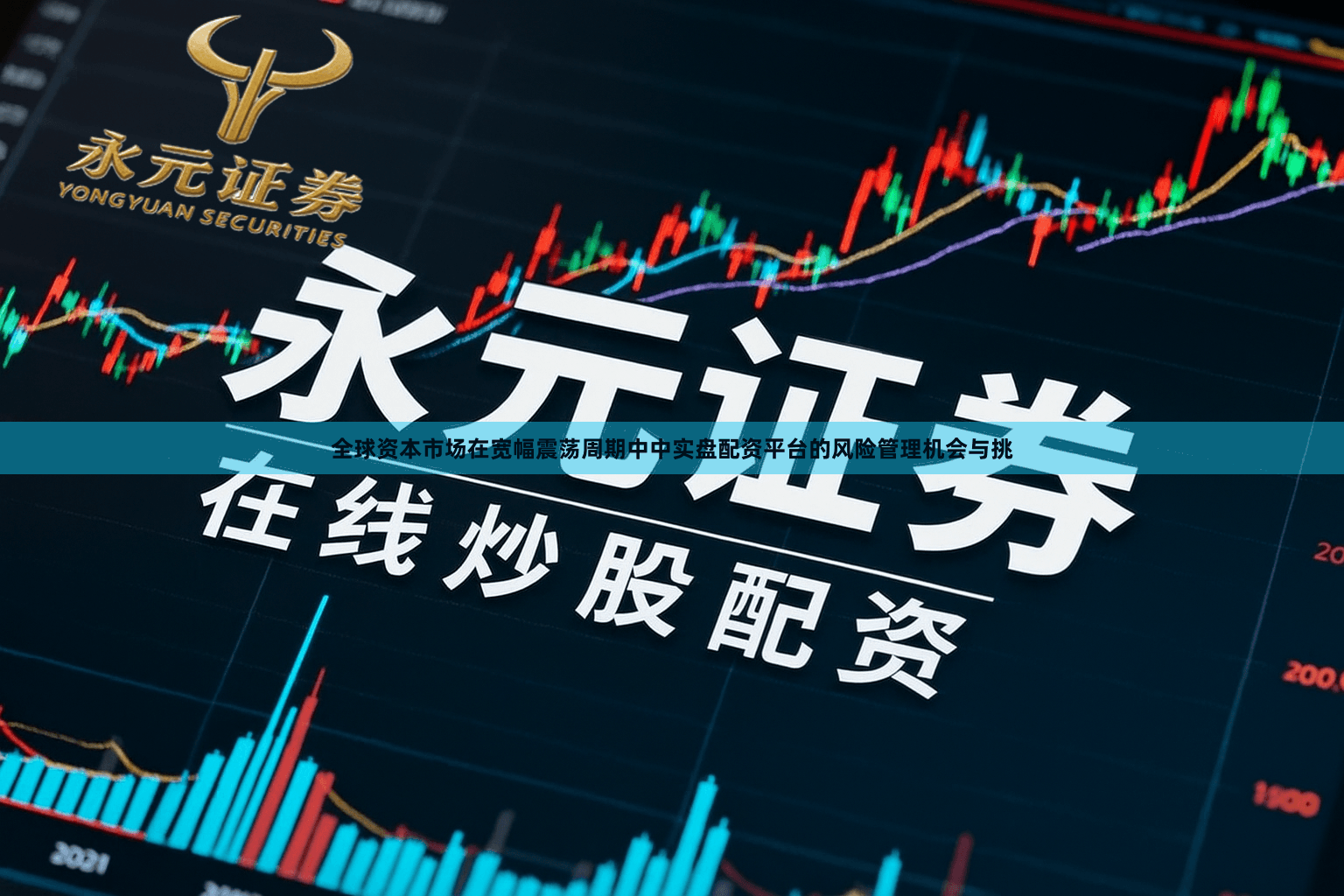 全球资本市场在宽幅震荡周期中中实盘配资平台的风险管理机会与挑