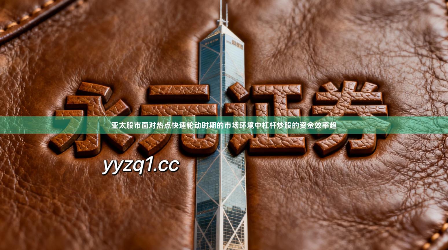 亚太股市面对热点快速轮动时期的市场环境中杠杆炒股的资金效率趋