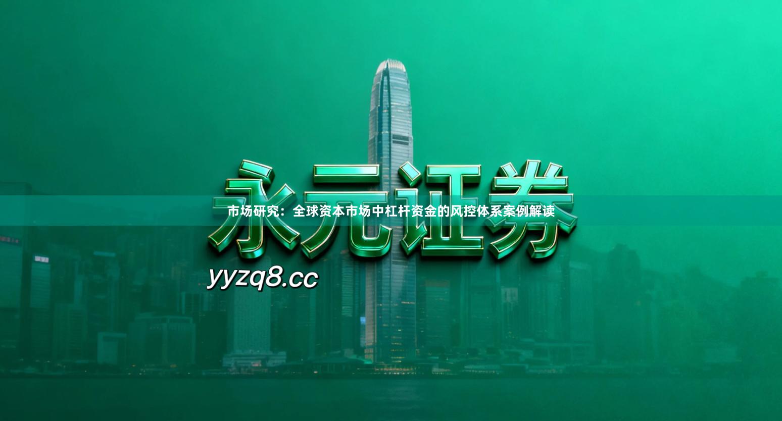 市场研究：全球资本市场中杠杆资金的风控体系案例解读