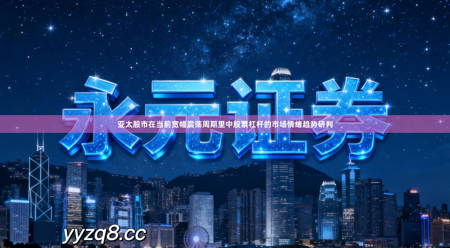 亚太股市在当前宽幅震荡周期里中股票杠杆的市场情绪趋势研判