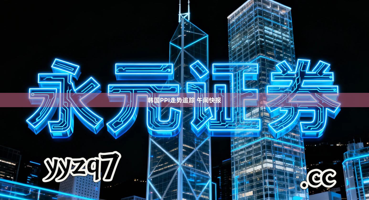 韩国PPI走势追踪 午间快报