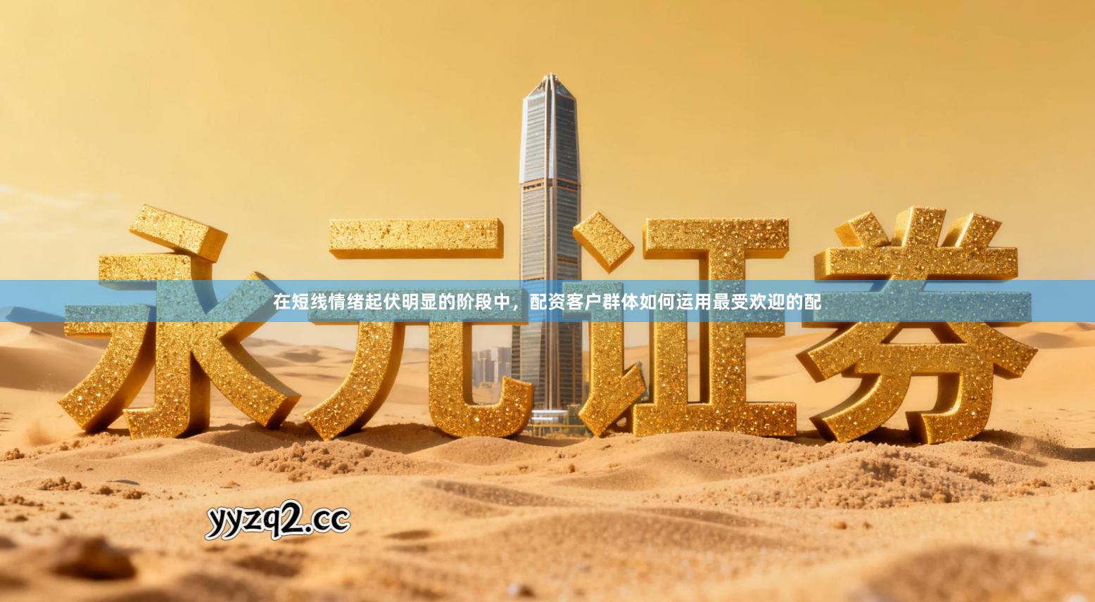 在短线情绪起伏明显的阶段中，配资客户群体如何运用最受欢迎的配