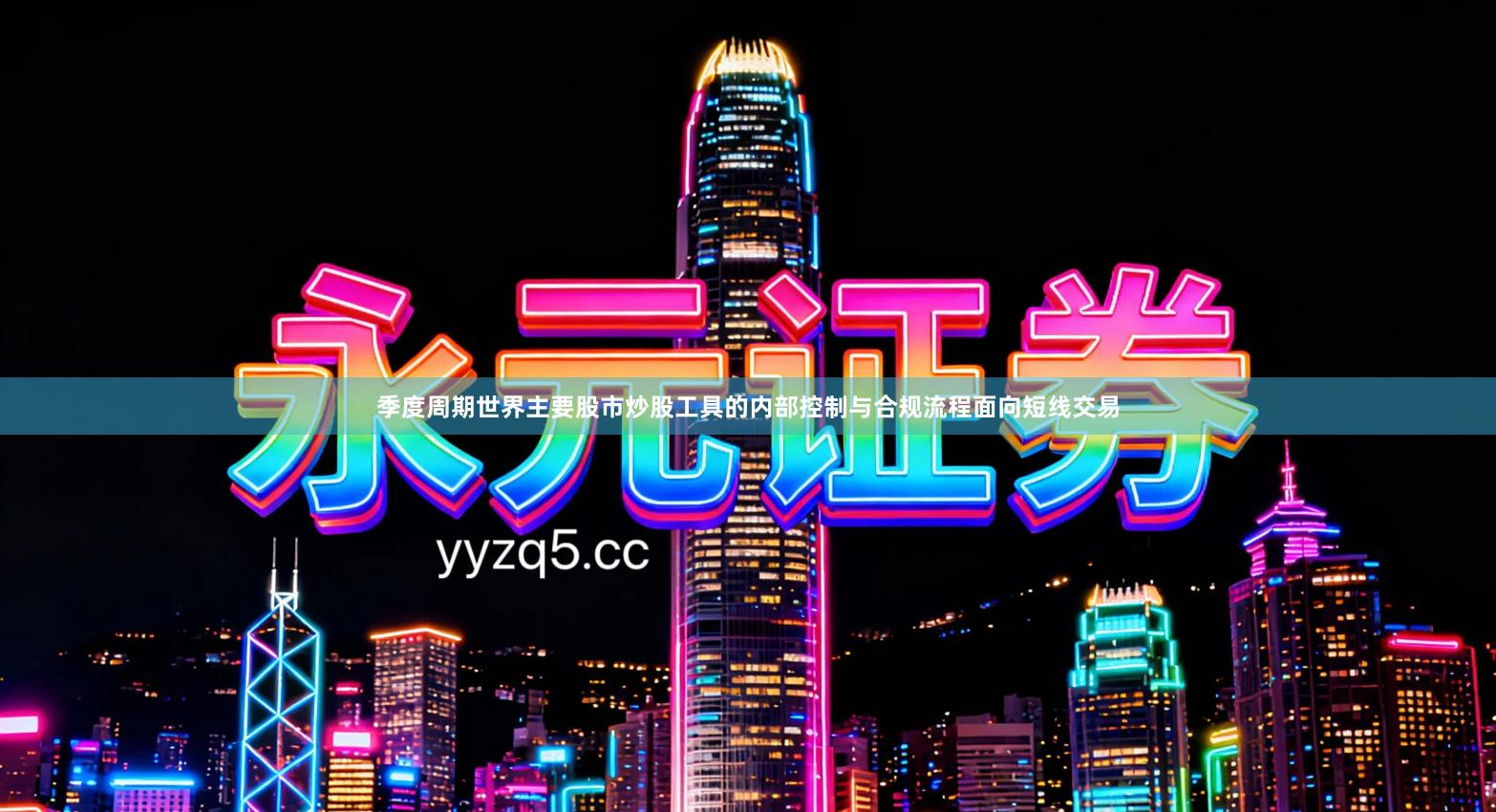 季度周期世界主要股市炒股工具的内部控制与合规流程面向短线交易