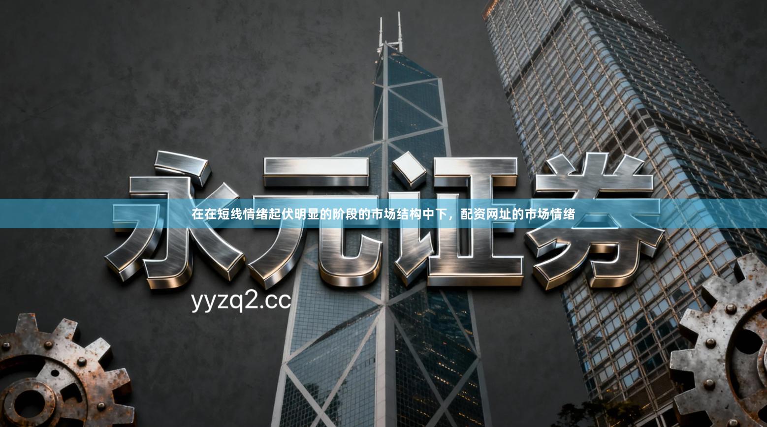 在在短线情绪起伏明显的阶段的市场结构中下，配资网址的市场情绪